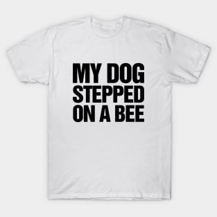 My Dog Stepped On A Bee T-Shirt